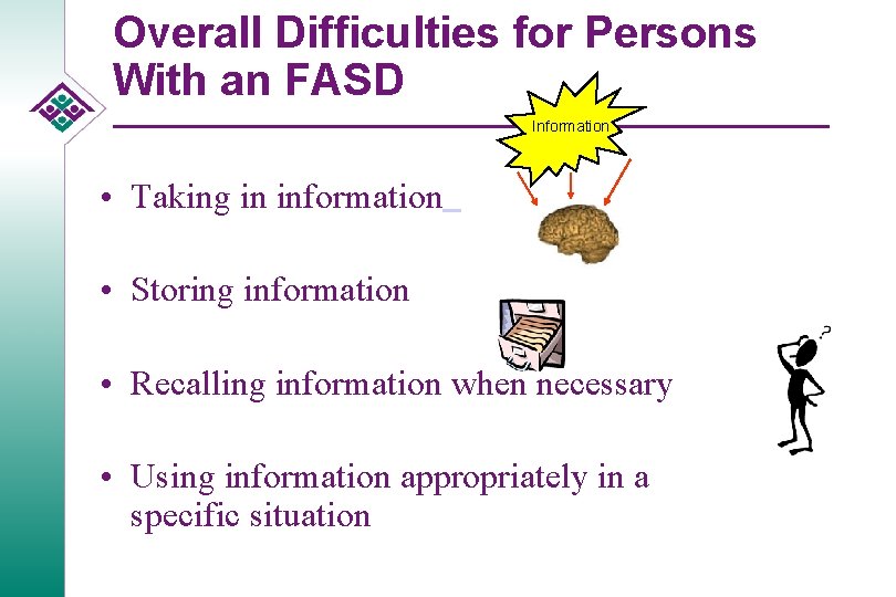 Overall Difficulties for Persons With an FASD Information • Taking in information • Storing