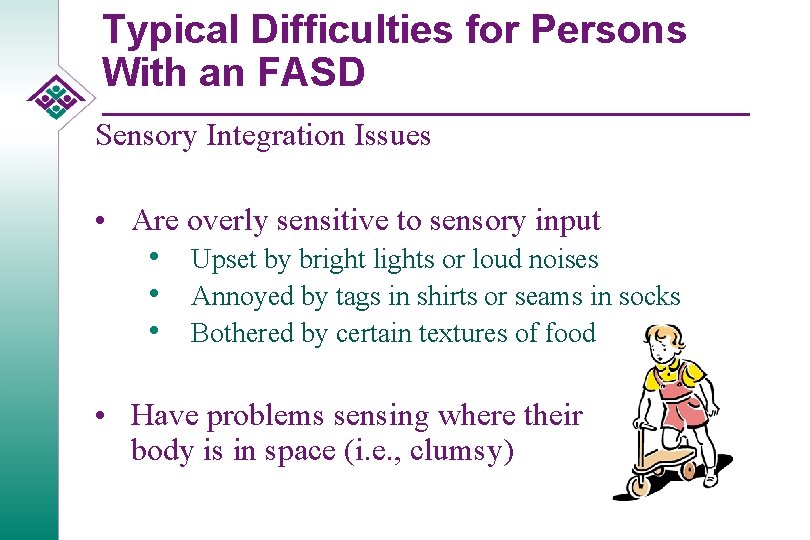 Typical Difficulties for Persons With an FASD Sensory Integration Issues • Are overly sensitive