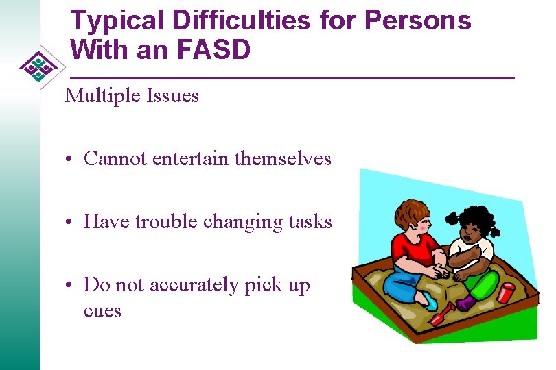 Typical Difficulties for Persons With an FASD Multiple Issues • Cannot entertain themselves •