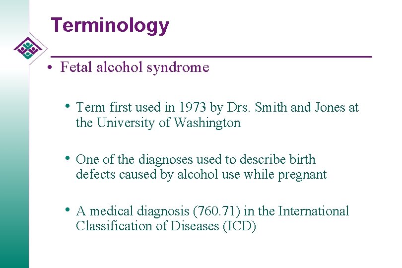 Terminology • Fetal alcohol syndrome • Term first used in 1973 by Drs. Smith