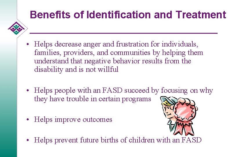 Benefits of Identification and Treatment • Helps decrease anger and frustration for individuals, families,