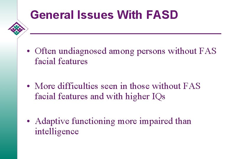 General Issues With FASD • Often undiagnosed among persons without FAS facial features •