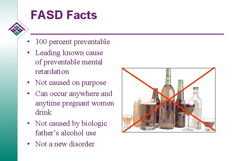 FASD Facts • 100 percent preventable • Leading known cause of preventable mental retardation