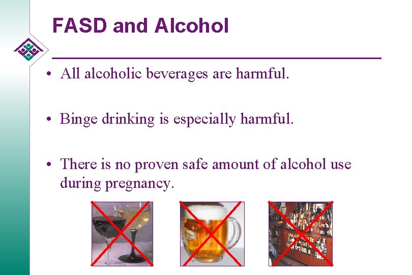 FASD and Alcohol • All alcoholic beverages are harmful. • Binge drinking is especially