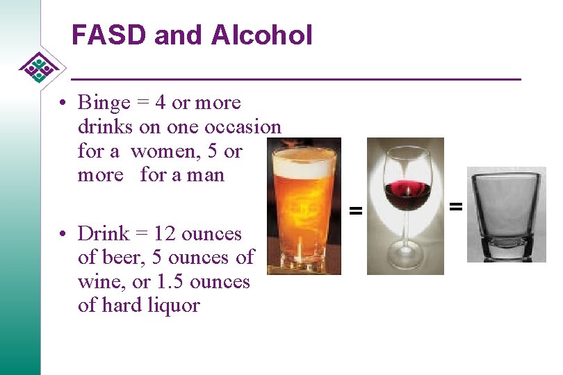 FASD and Alcohol • Binge = 4 or more drinks on one occasion for