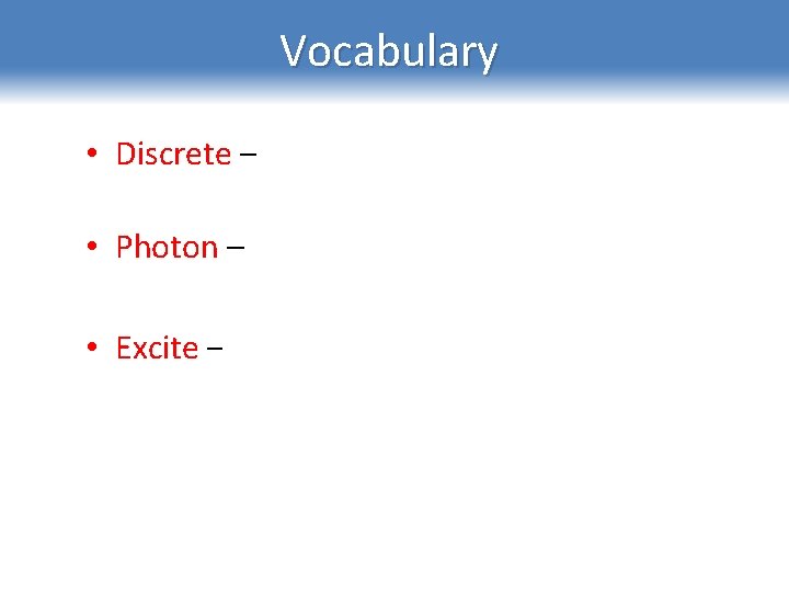 Vocabulary • Discrete – separate, individual, noncontinuous. • Photon – a small discrete packet