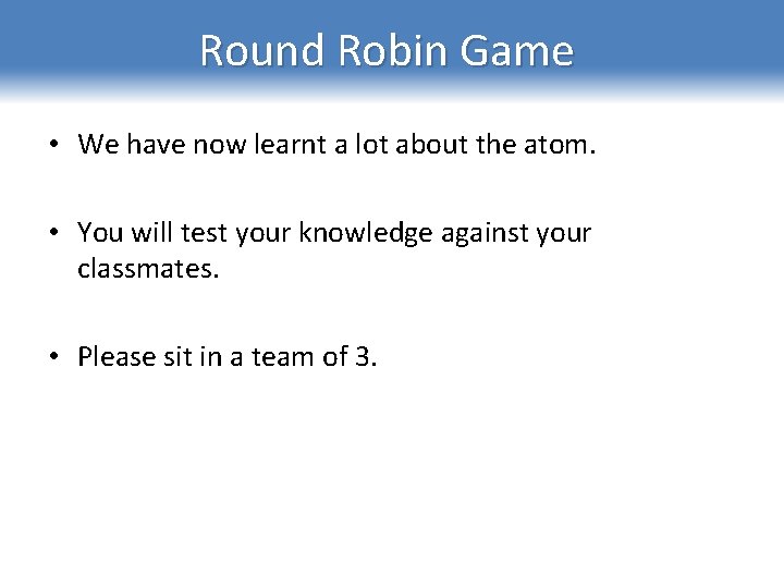 Round Robin Game • We have now learnt a lot about the atom. •