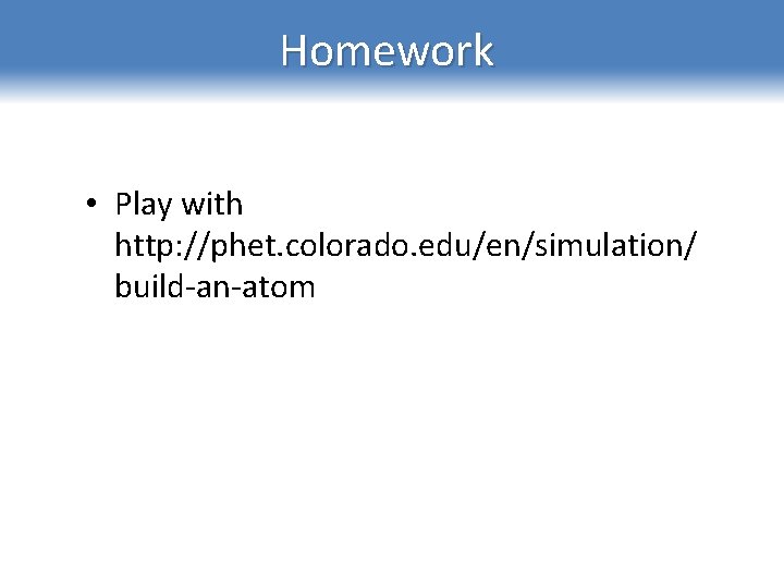 Homework • Play with http: //phet. colorado. edu/en/simulation/ build-an-atom 