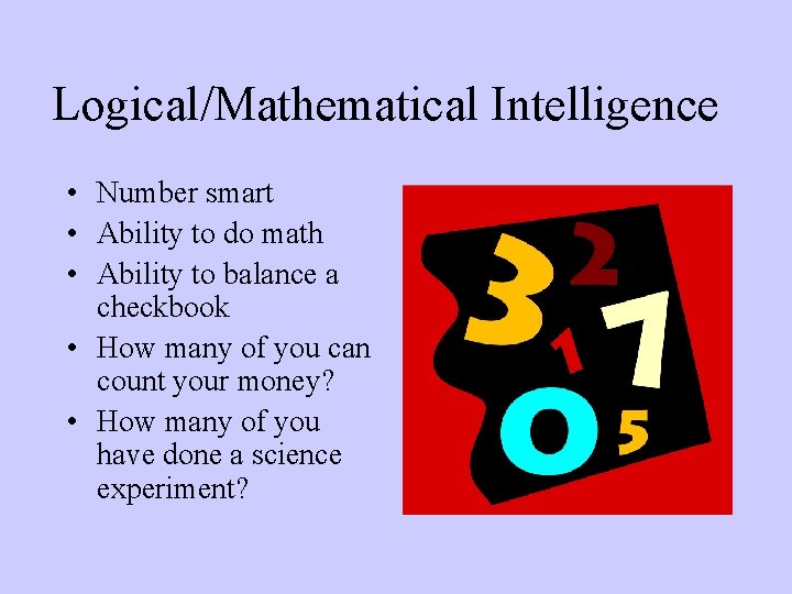 Logical/Mathematical Intelligence • Number smart • Ability to do math • Ability to balance
