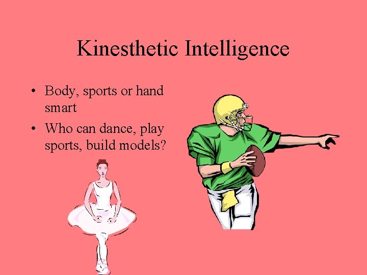 Kinesthetic Intelligence • Body, sports or hand smart • Who can dance, play sports,