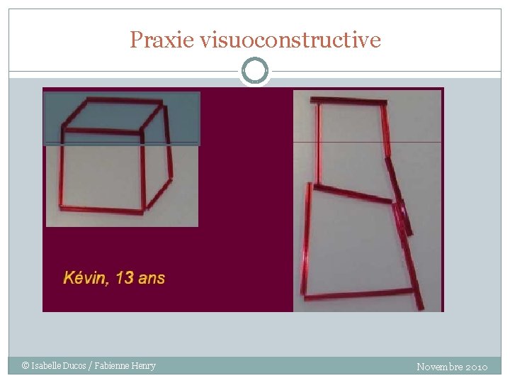 Praxie visuoconstructive © Isabelle Ducos / Fabienne Henry Novembre 2010 