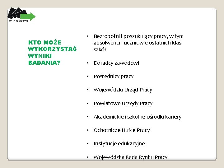 KTO MOŻE WYKORZYSTAĆ WYNIKI BADANIA? • Bezrobotni i poszukujący pracy, w tym absolwenci i