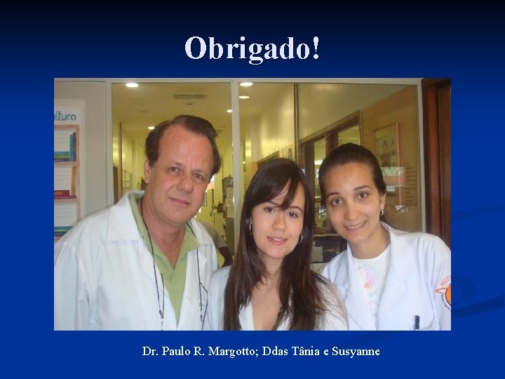 Obrigado! Dr. Paulo R. Margotto; Ddas Tânia e Susyanne 