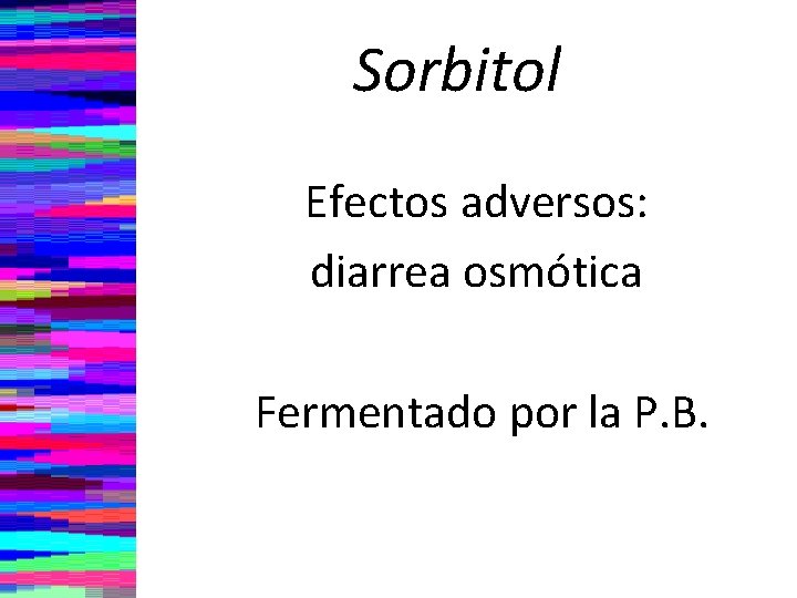 Sorbitol Efectos adversos: diarrea osmótica Fermentado por la P. B. 