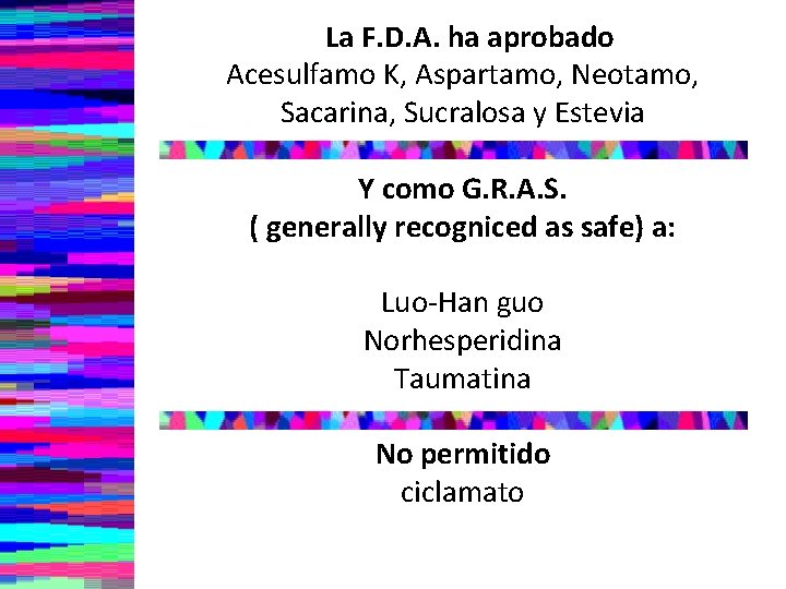 La F. D. A. ha aprobado Acesulfamo K, Aspartamo, Neotamo, Sacarina, Sucralosa y Estevia