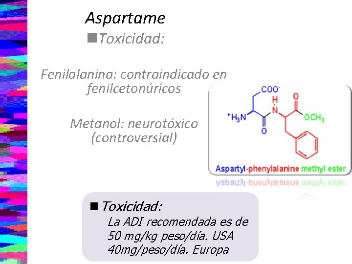 Aspartame n. Toxicidad: Fenilalanina: contraindicado en fenilcetonúricos Metanol: neurotóxico (controversial) n. Toxicidad: La ADI