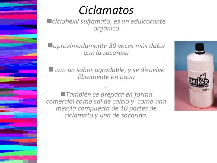 Ciclamatos nciclohexil sulfamato, es un edulcorante orgánico naproximadamente 30 veces más dulce que la