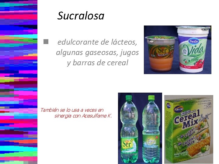 Sucralosa n edulcorante de lácteos, algunas gaseosas, jugos y barras de cereal También se