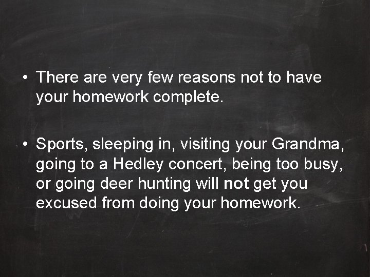  • There are very few reasons not to have your homework complete. •
