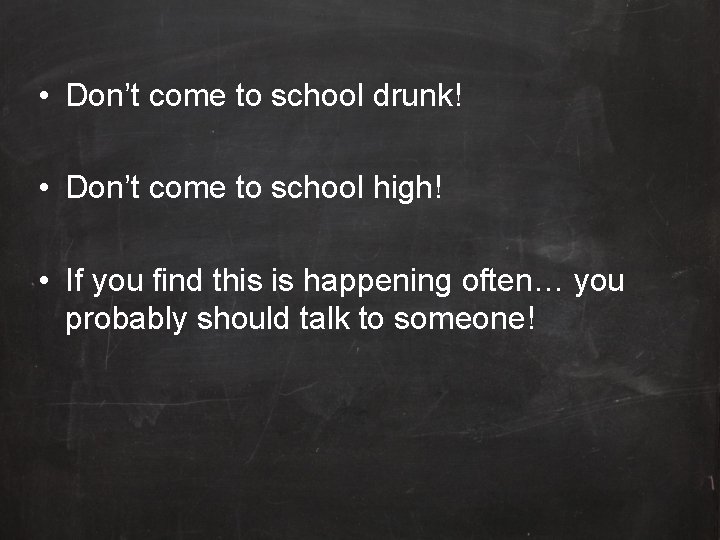  • Don’t come to school drunk! • Don’t come to school high! •