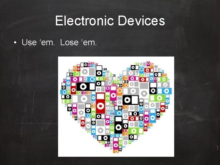Electronic Devices • Use ‘em. Lose ‘em. 