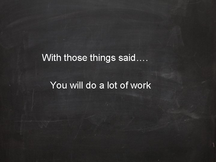 With those things said…. You will do a lot of work 