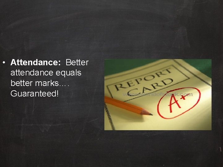  • Attendance: Better attendance equals better marks…. Guaranteed! 