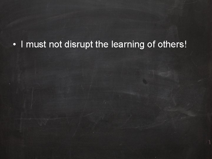  • I must not disrupt the learning of others! 