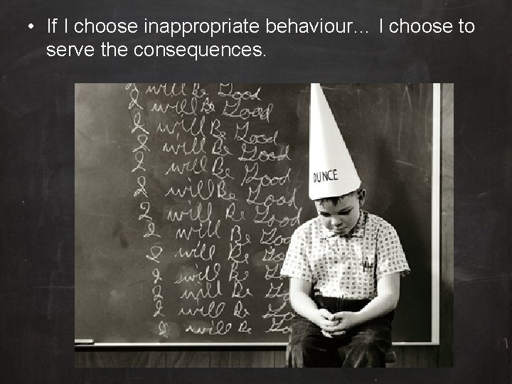  • If I choose inappropriate behaviour… I choose to serve the consequences. 