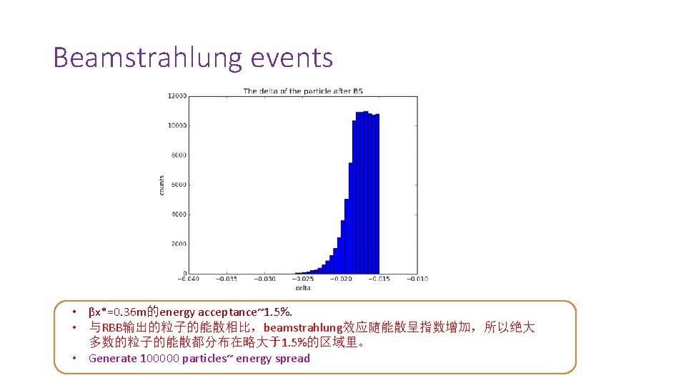 Beamstrahlung events • βx*=0. 36 m的energy acceptance~1. 5%. • 与RBB输出的粒子的能散相比，beamstrahlung效应随能散呈指数增加，所以绝大 多数的粒子的能散都分布在略大于1. 5%的区域里。 • Generate
