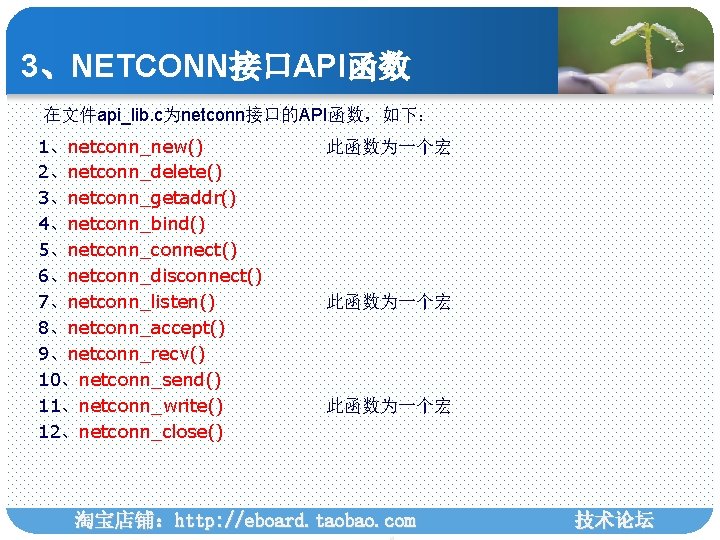 3、NETCONN接口API函数 在文件api_lib. c为netconn接口的API函数，如下： 1、netconn_new() 2、netconn_delete() 3、netconn_getaddr() 4、netconn_bind() 5、netconn_connect() 6、netconn_disconnect() 7、netconn_listen() 8、netconn_accept() 9、netconn_recv() 10、netconn_send() 11、netconn_write()
