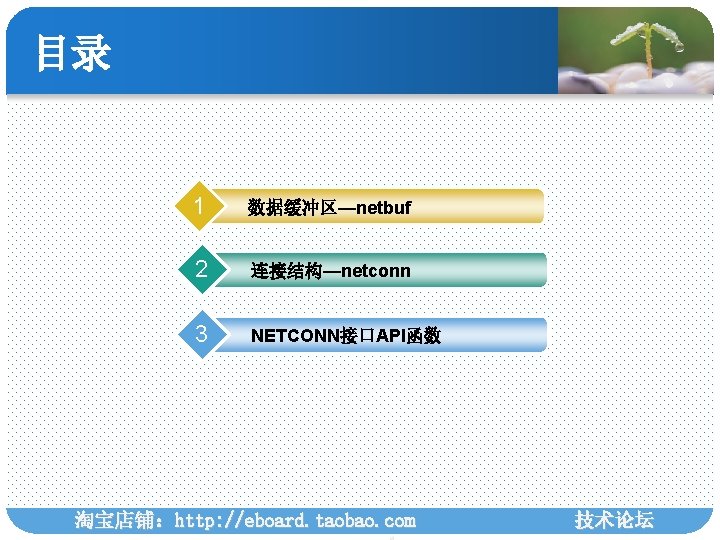 目录 1 数据缓冲区—netbuf 2 连接结构—netconn 3 NETCONN接口API函数 淘宝店铺：http: //eboard. taobao. com 技术论坛 