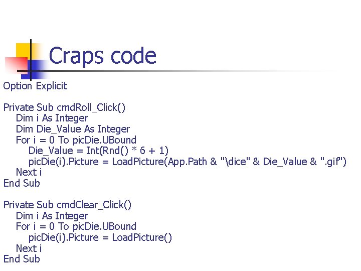 Craps code Option Explicit Private Sub cmd. Roll_Click() Dim i As Integer Dim Die_Value