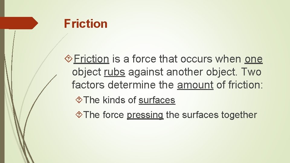 Friction is a force that occurs when one object rubs against another object. Two