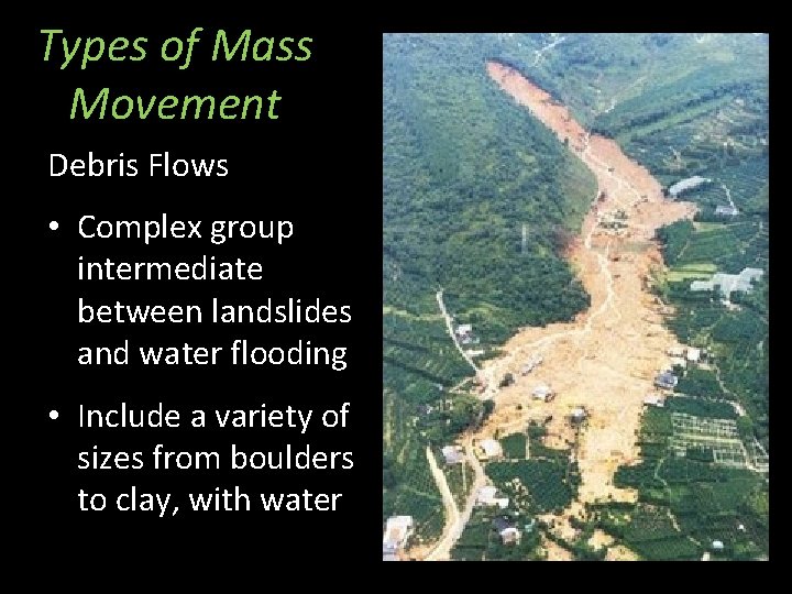 Types of Mass Movement Debris Flows • Complex group intermediate between landslides and water