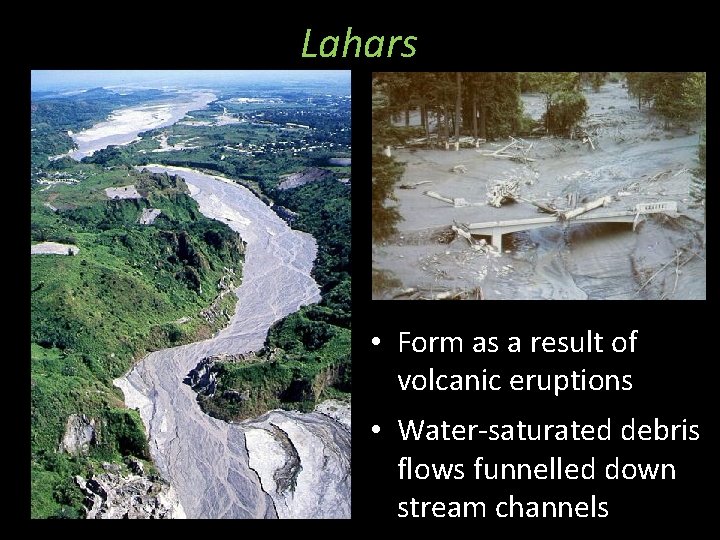 Lahars • Form as a result of volcanic eruptions • Water-saturated debris flows funnelled