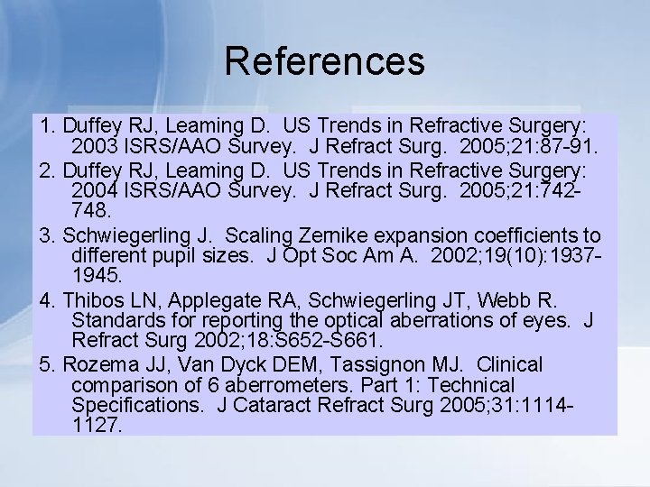 References 1. Duffey RJ, Leaming D. US Trends in Refractive Surgery: 2003 ISRS/AAO Survey.