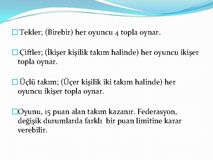 � Tekler; (Birebir) her oyuncu 4 topla oynar. � Çiftler; (İkişer kişilik takım halinde)