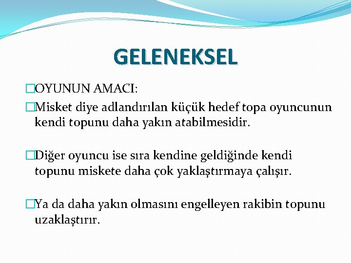 GELENEKSEL �OYUNUN AMACI: �Misket diye adlandırılan küçük hedef topa oyuncunun kendi topunu daha yakın