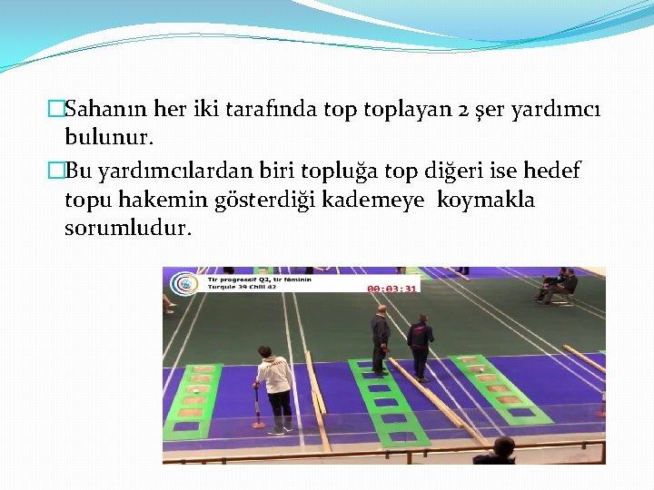 �Sahanın her iki tarafında toplayan 2 şer yardımcı bulunur. �Bu yardımcılardan biri topluğa top