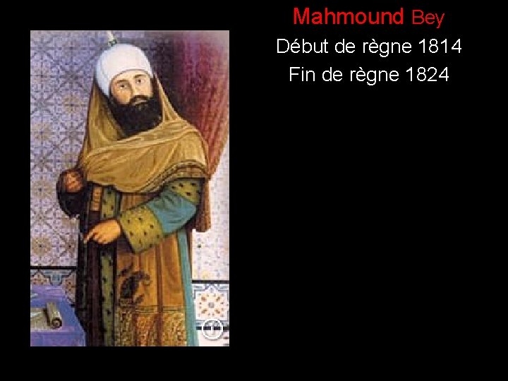 ) Mahmound Bey Début de règne 1814 Fin de règne 1824 