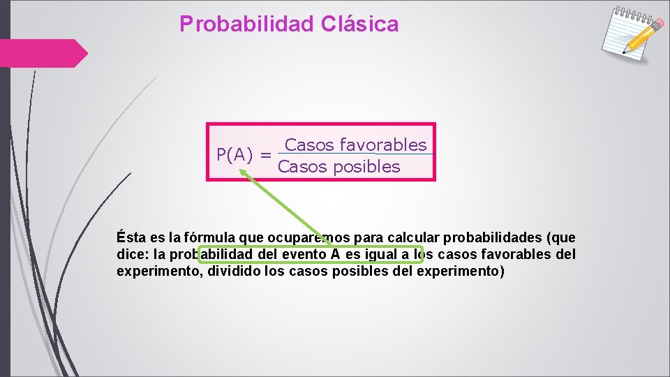 Probabilidad Clásica P(A) = Casos favorables Casos posibles Ésta es la fórmula que ocuparemos