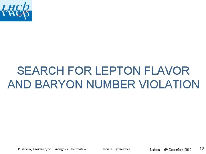 SEARCH FOR LEPTON FLAVOR AND BARYON NUMBER VIOLATION B. Adeva, University of Santiago de