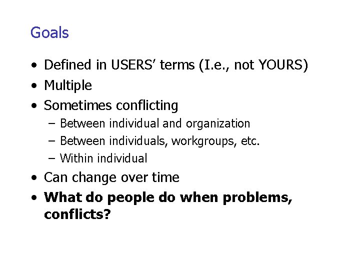Goals • Defined in USERS’ terms (I. e. , not YOURS) • Multiple •