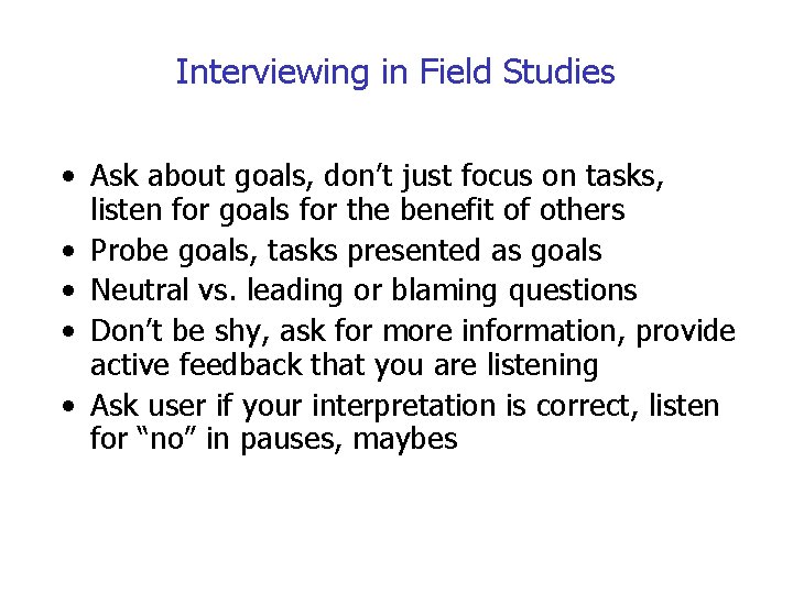 Interviewing in Field Studies • Ask about goals, don’t just focus on tasks, listen