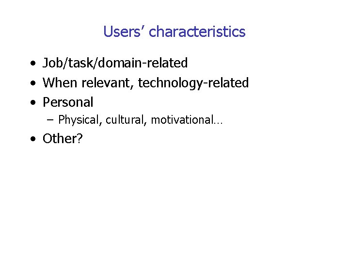 Users’ characteristics • Job/task/domain-related • When relevant, technology-related • Personal – Physical, cultural, motivational…
