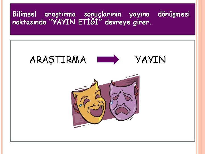 Bilimsel araştırma sonuçlarının yayına dönüşmesi noktasında “YAYIN ETİĞİ” devreye girer. ARAŞTIRMA YAYIN 3 