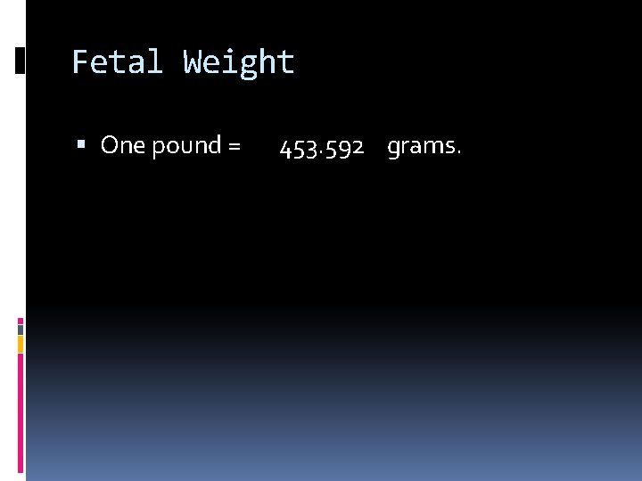 Fetal Weight One pound = 453. 592 grams. 