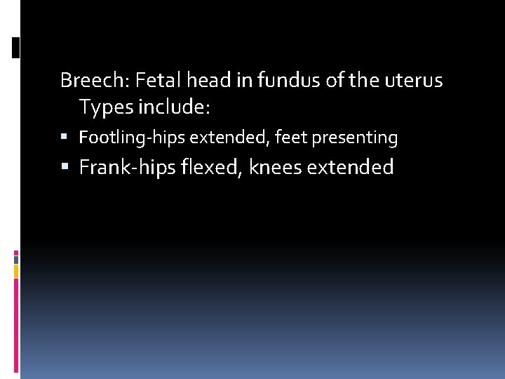 Breech: Fetal head in fundus of the uterus Types include: Footling-hips extended, feet presenting