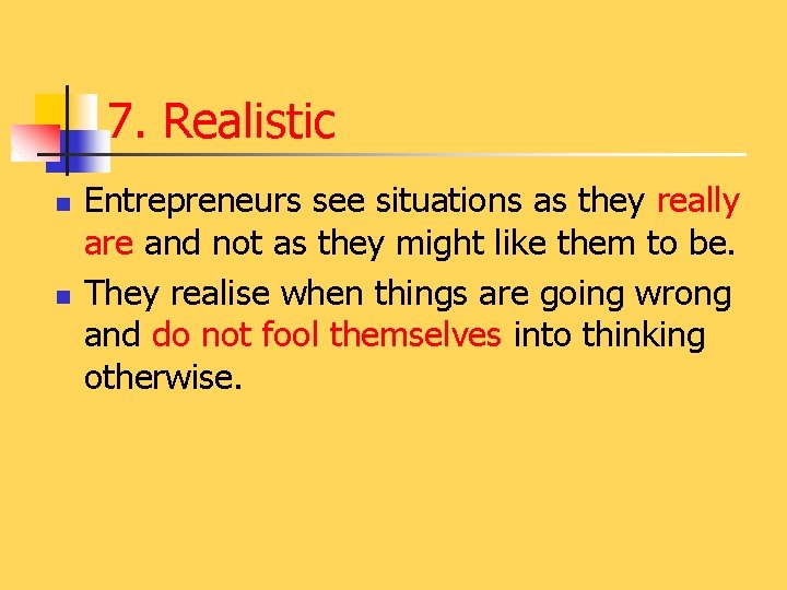 7. Realistic n n Entrepreneurs see situations as they really are and not as